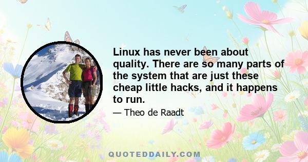 Linux has never been about quality. There are so many parts of the system that are just these cheap little hacks, and it happens to run.