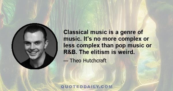 Classical music is a genre of music. It's no more complex or less complex than pop music or R&B. The elitism is weird.