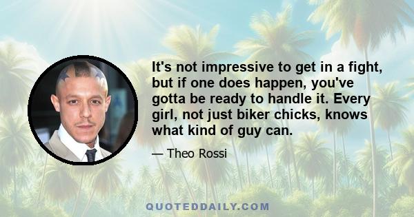 It's not impressive to get in a fight, but if one does happen, you've gotta be ready to handle it. Every girl, not just biker chicks, knows what kind of guy can.