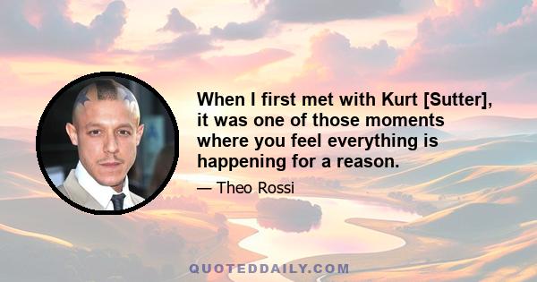 When I first met with Kurt [Sutter], it was one of those moments where you feel everything is happening for a reason.