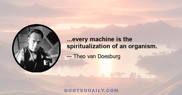 ...every machine is the spiritualization of an organism.