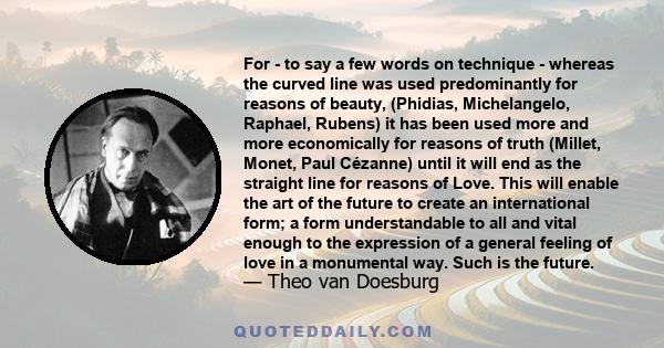 For - to say a few words on technique - whereas the curved line was used predominantly for reasons of beauty, (Phidias, Michelangelo, Raphael, Rubens) it has been used more and more economically for reasons of truth