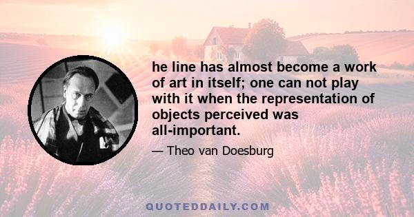 he line has almost become a work of art in itself; one can not play with it when the representation of objects perceived was all-important.