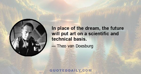 In place of the dream, the future will put art on a scientific and technical basis.