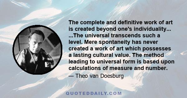 The complete and definitive work of art is created beyond one's individuality... ...The universal transcends such a level. Mere spontaneity has never created a work of art which possesses a lasting cultural value. The