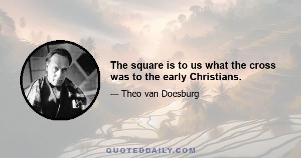 The square is to us what the cross was to the early Christians.