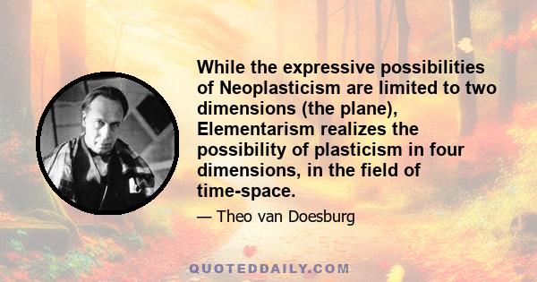 While the expressive possibilities of Neoplasticism are limited to two dimensions (the plane), Elementarism realizes the possibility of plasticism in four dimensions, in the field of time-space.