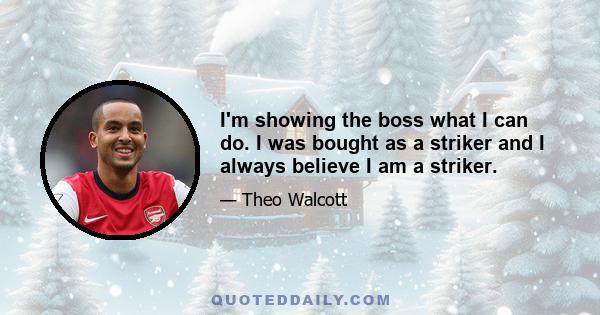 I'm showing the boss what I can do. I was bought as a striker and I always believe I am a striker.