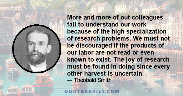 More and more of out colleagues fail to understand our work because of the high specialization of research problems. We must not be discouraged if the products of our labor are not read or even known to exist. The joy