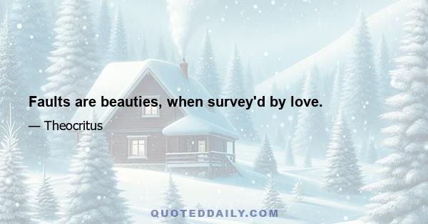 Faults are beauties, when survey'd by love.