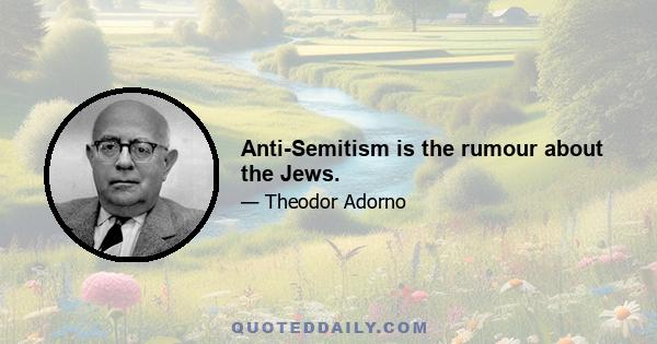 Anti-Semitism is the rumour about the Jews.