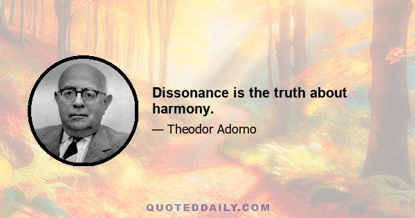 Dissonance is the truth about harmony.