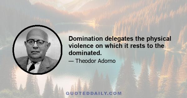 Domination delegates the physical violence on which it rests to the dominated.