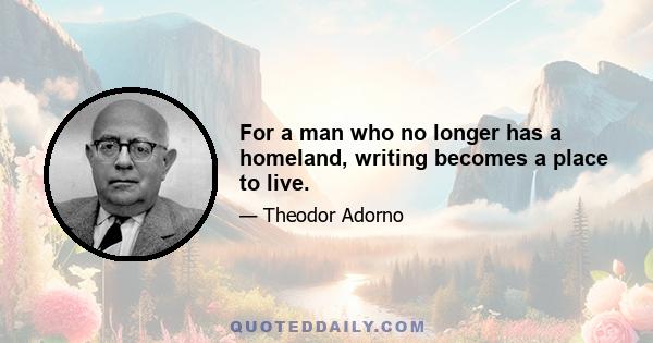 For a man who no longer has a homeland, writing becomes a place to live.