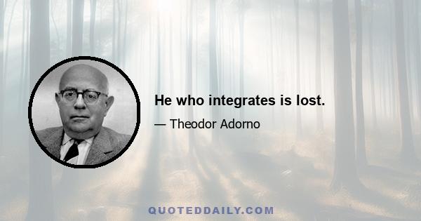 He who integrates is lost.