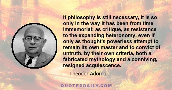 If philosophy is still necessary, it is so only in the way it has been from time immemorial: as critique, as resistance to the expanding heteronomy, even if only as thought's powerless attempt to remain its own master