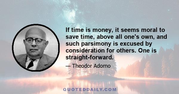 If time is money, it seems moral to save time, above all one's own, and such parsimony is excused by consideration for others. One is straight-forward.