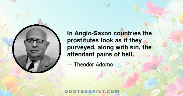 In Anglo-Saxon countries the prostitutes look as if they purveyed, along with sin, the attendant pains of hell.