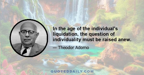 In the age of the individual's liquidation, the question of individuality must be raised anew.