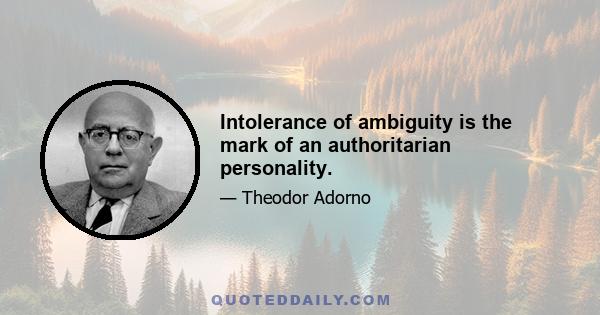 Intolerance of ambiguity is the mark of an authoritarian personality.