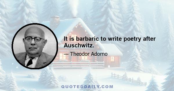 It is barbaric to write poetry after Auschwitz.