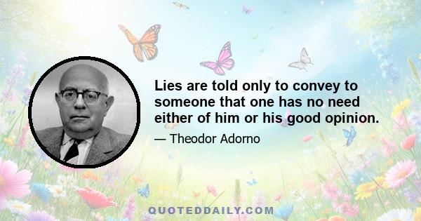 Lies are told only to convey to someone that one has no need either of him or his good opinion.