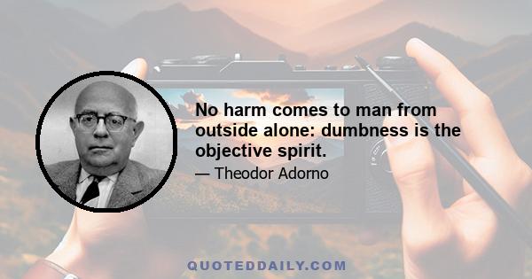 No harm comes to man from outside alone: dumbness is the objective spirit.