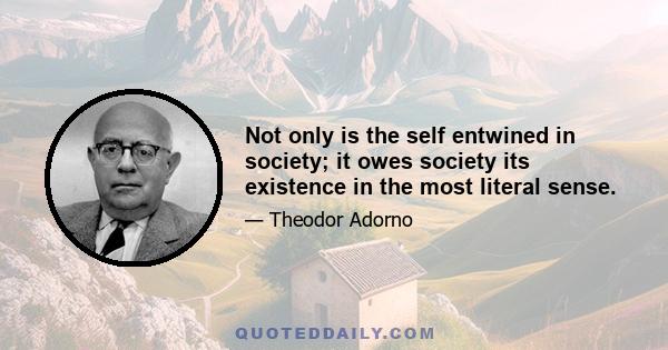 Not only is the self entwined in society; it owes society its existence in the most literal sense.