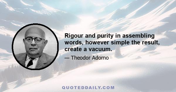 Rigour and purity in assembling words, however simple the result, create a vacuum.