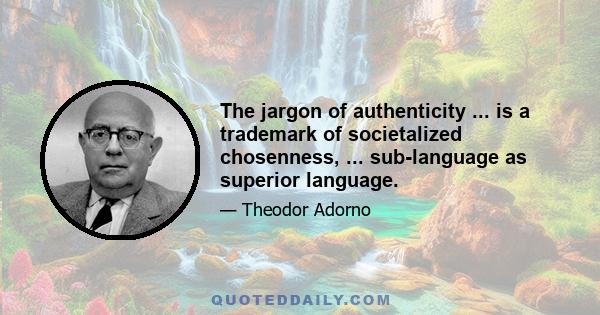 The jargon of authenticity ... is a trademark of societalized chosenness, ... sub-language as superior language.