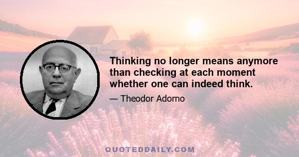 Thinking no longer means anymore than checking at each moment whether one can indeed think.