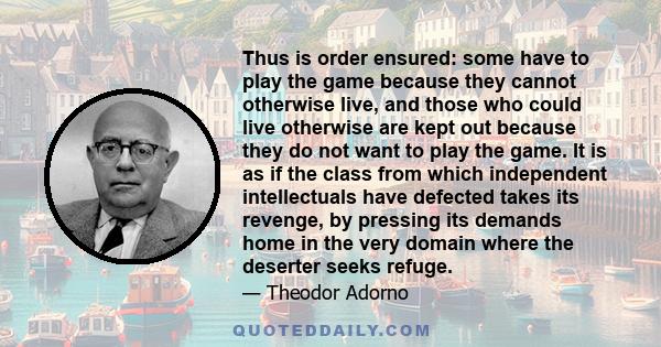 Thus is order ensured: some have to play the game because they cannot otherwise live, and those who could live otherwise are kept out because they do not want to play the game. It is as if the class from which