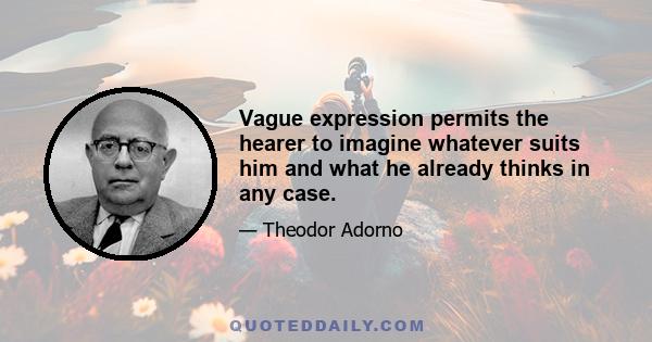 Vague expression permits the hearer to imagine whatever suits him and what he already thinks in any case.