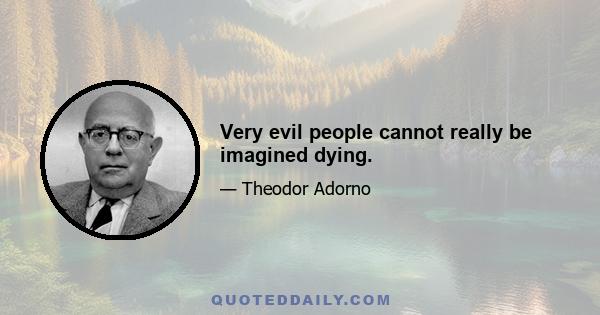 Very evil people cannot really be imagined dying.