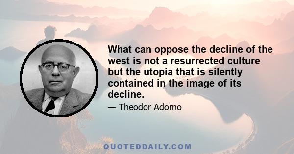 What can oppose the decline of the west is not a resurrected culture but the utopia that is silently contained in the image of its decline.