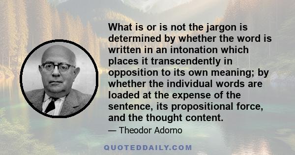 What is or is not the jargon is determined by whether the word is written in an intonation which places it transcendently in opposition to its own meaning; by whether the individual words are loaded at the expense of