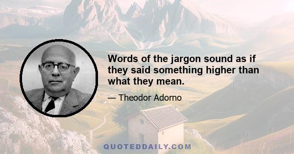 Words of the jargon sound as if they said something higher than what they mean.