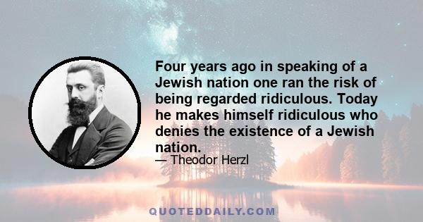 Four years ago in speaking of a Jewish nation one ran the risk of being regarded ridiculous. Today he makes himself ridiculous who denies the existence of a Jewish nation.