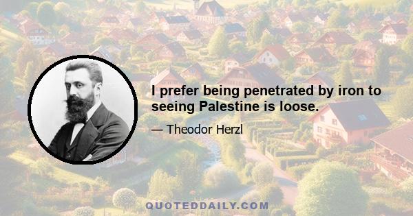 I prefer being penetrated by iron to seeing Palestine is loose.