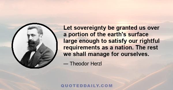 Let sovereignty be granted us over a portion of the earth's surface large enough to satisfy our rightful requirements as a nation. The rest we shall manage for ourselves.