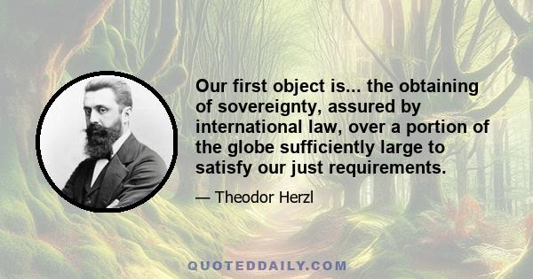 Our first object is... the obtaining of sovereignty, assured by international law, over a portion of the globe sufficiently large to satisfy our just requirements.