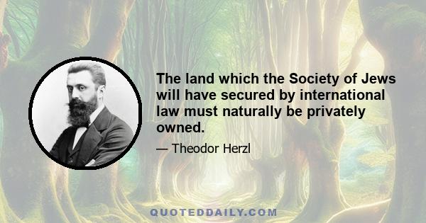 The land which the Society of Jews will have secured by international law must naturally be privately owned.