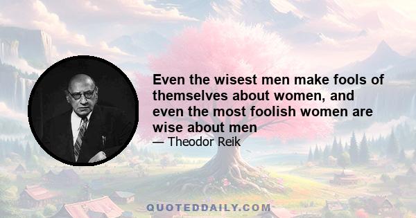 Even the wisest men make fools of themselves about women, and even the most foolish women are wise about men