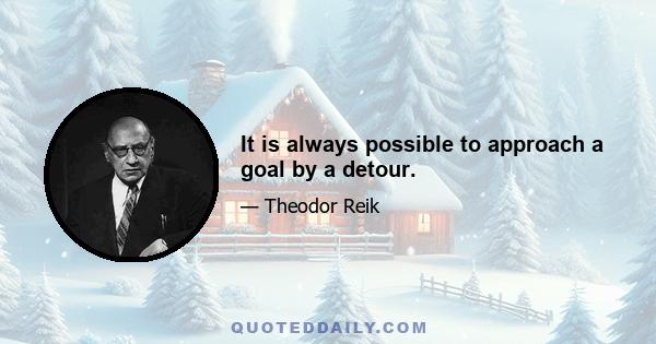 It is always possible to approach a goal by a detour.