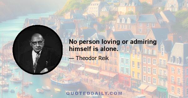 No person loving or admiring himself is alone.