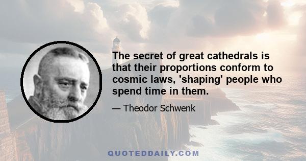 The secret of great cathedrals is that their proportions conform to cosmic laws, 'shaping' people who spend time in them.