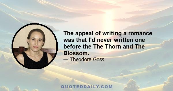 The appeal of writing a romance was that I'd never written one before the The Thorn and The Blossom.