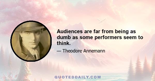 Audiences are far from being as dumb as some performers seem to think.