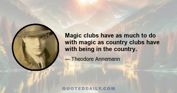 Magic clubs have as much to do with magic as country clubs have with being in the country.