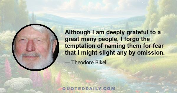 Although I am deeply grateful to a great many people, I forgo the temptation of naming them for fear that I might slight any by omission.